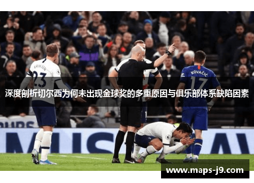 深度剖析切尔西为何未出现金球奖的多重原因与俱乐部体系缺陷因素