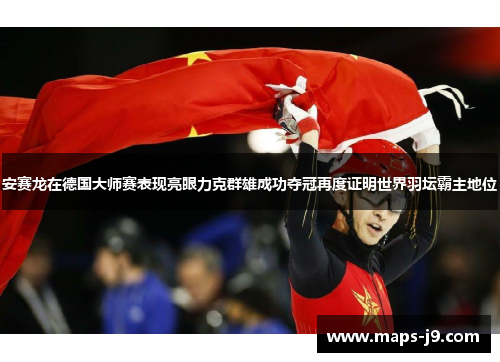 安赛龙在德国大师赛表现亮眼力克群雄成功夺冠再度证明世界羽坛霸主地位