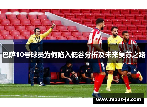 巴萨10号球员为何陷入低谷分析及未来复苏之路