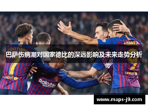巴萨伤病潮对国家德比的深远影响及未来走势分析