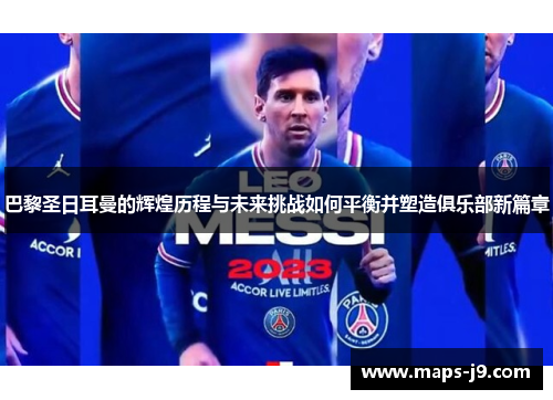 巴黎圣日耳曼的辉煌历程与未来挑战如何平衡并塑造俱乐部新篇章