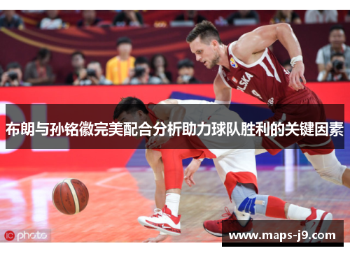 布朗与孙铭徽完美配合分析助力球队胜利的关键因素