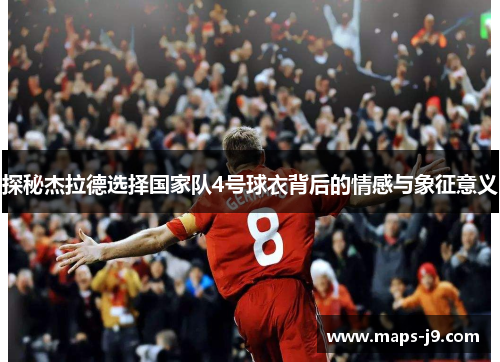 探秘杰拉德选择国家队4号球衣背后的情感与象征意义