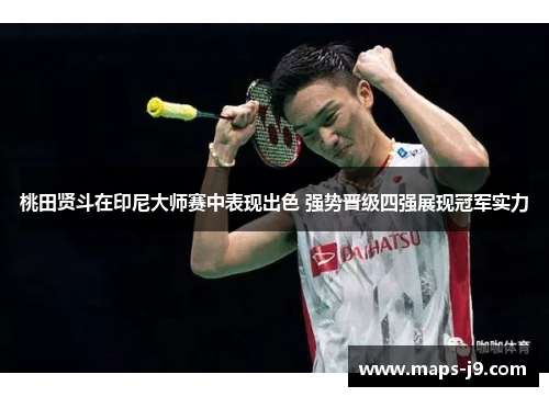 桃田贤斗在印尼大师赛中表现出色 强势晋级四强展现冠军实力