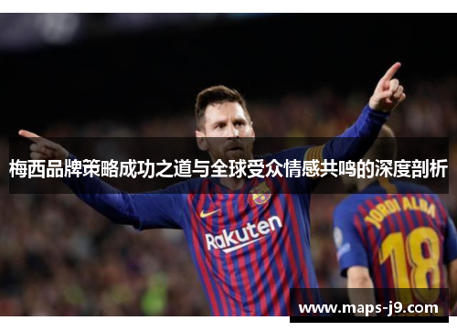 梅西品牌策略成功之道与全球受众情感共鸣的深度剖析