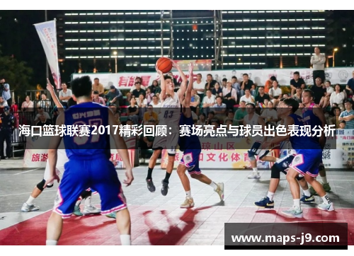海口篮球联赛2017精彩回顾：赛场亮点与球员出色表现分析