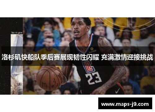 洛杉矶快船队季后赛展现韧性闪耀 充满激情迎接挑战