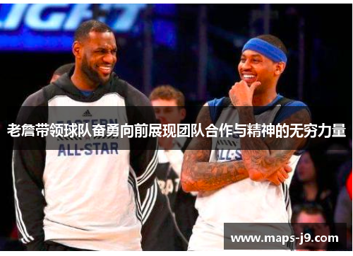 老詹带领球队奋勇向前展现团队合作与精神的无穷力量