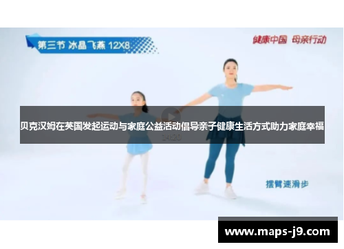 贝克汉姆在英国发起运动与家庭公益活动倡导亲子健康生活方式助力家庭幸福