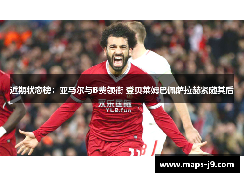 近期状态榜:亚马尔与B费领衔 登贝莱姆巴佩萨拉赫紧随其后 近期状态榜:亚马尔与B费领衔 登贝莱姆巴佩萨拉赫紧随其后