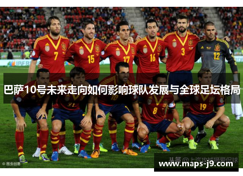 巴萨10号未来走向如何影响球队发展与全球足坛格局