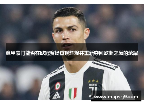 意甲豪门能否在欧冠赛场重现辉煌并重新夺回欧洲之巅的荣耀