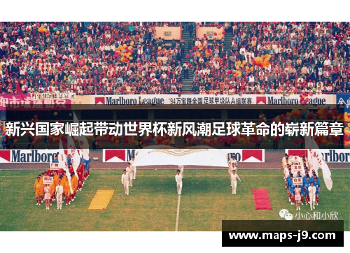新兴国家崛起带动世界杯新风潮足球革命的崭新篇章