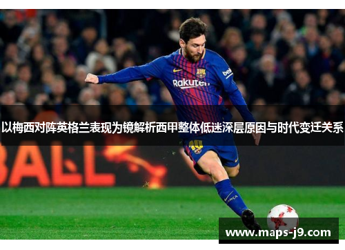 以梅西对阵英格兰表现为镜解析西甲整体低迷深层原因与时代变迁关系