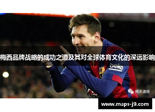 梅西品牌战略的成功之道及其对全球体育文化的深远影响