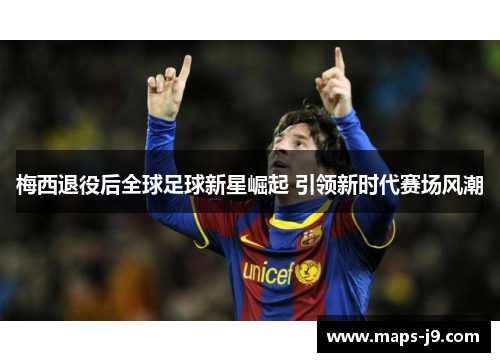 梅西退役后全球足球新星崛起 引领新时代赛场风潮