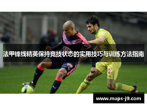 法甲锋线精英保持竞技状态的实用技巧与训练方法指南
