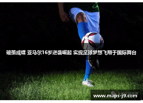 破茧成蝶 亚马尔16岁逆袭崛起 实现足球梦想飞翔于国际舞台