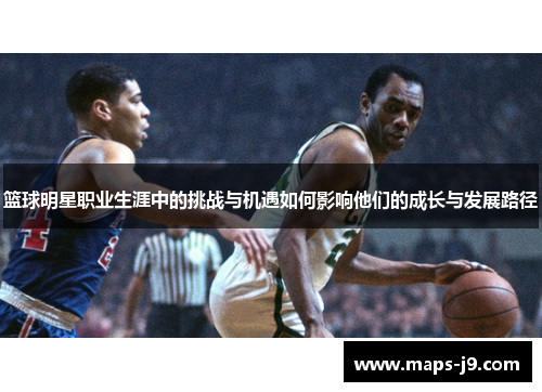 篮球明星职业生涯中的挑战与机遇如何影响他们的成长与发展路径