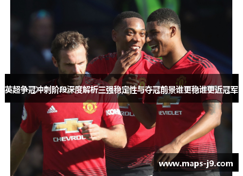 英超争冠冲刺阶段深度解析三强稳定性与夺冠前景谁更稳谁更近冠军