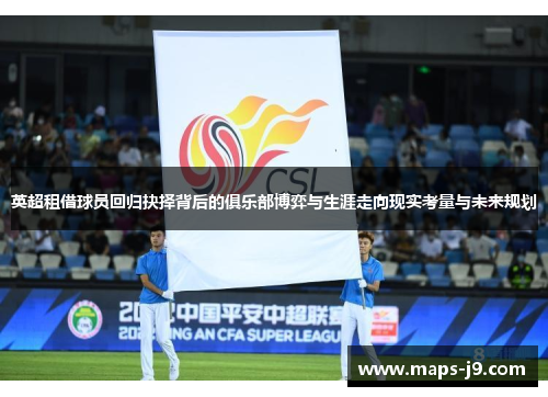 英超租借球员回归抉择背后的俱乐部博弈与生涯走向现实考量与未来规划