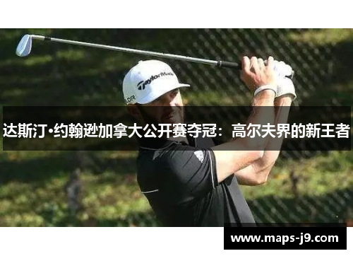 达斯汀·约翰逊加拿大公开赛夺冠：高尔夫界的新王者