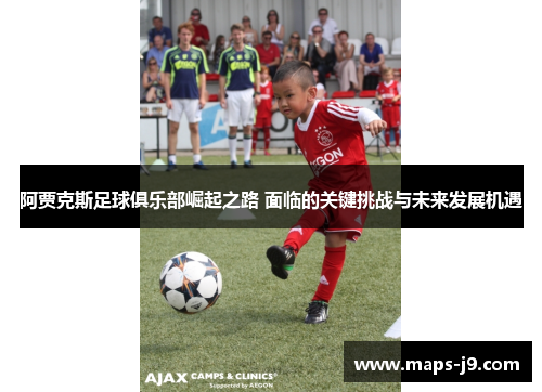 阿贾克斯足球俱乐部崛起之路 面临的关键挑战与未来发展机遇