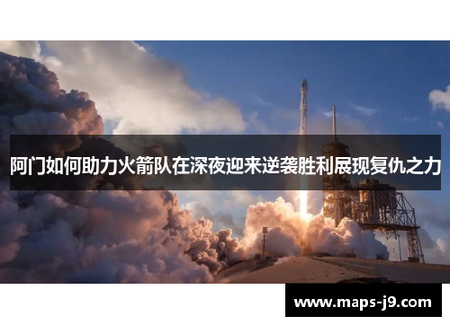 阿门如何助力火箭队在深夜迎来逆袭胜利展现复仇之力